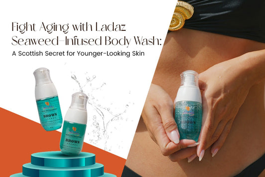 Fight Aging with Ladaz Seaweed-Infused Body Wash: A Scottish Secret for Younger-Looking Skin